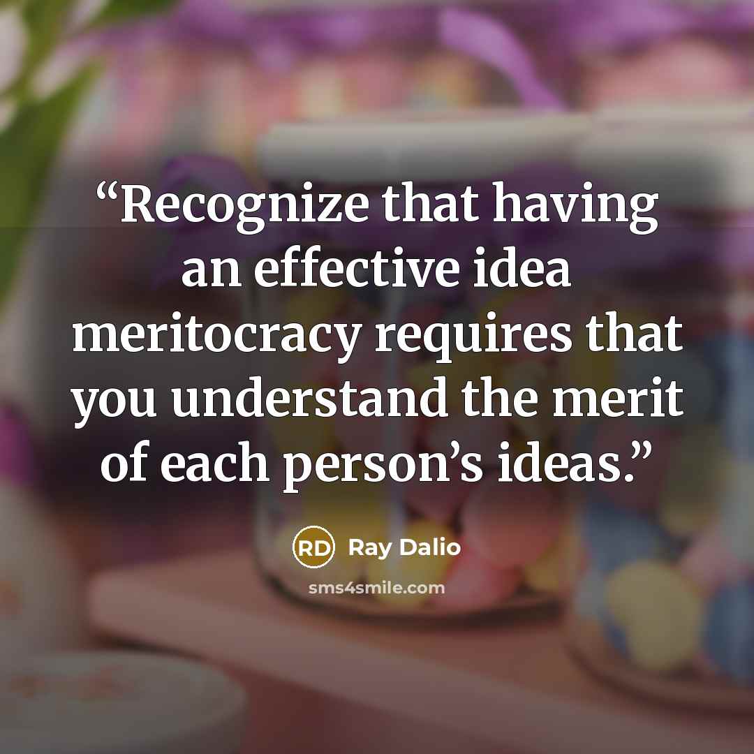 “Recognize that having an effective idea meritocracy requires that you understand the merit of each person’s ideas.” quote by Ray Dalio