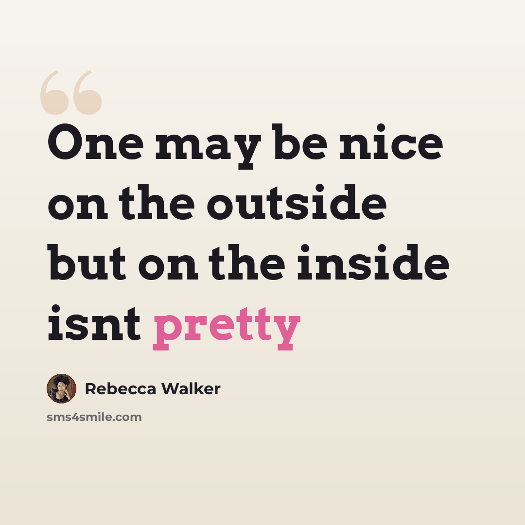 “One may be nice on the outside but on the inside isnt pretty” quote by Rebecca Walker
