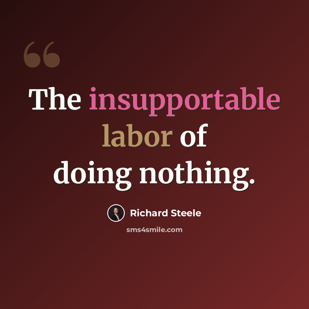 “The insupportable labor of doing nothing.” quote by Richard Steele
