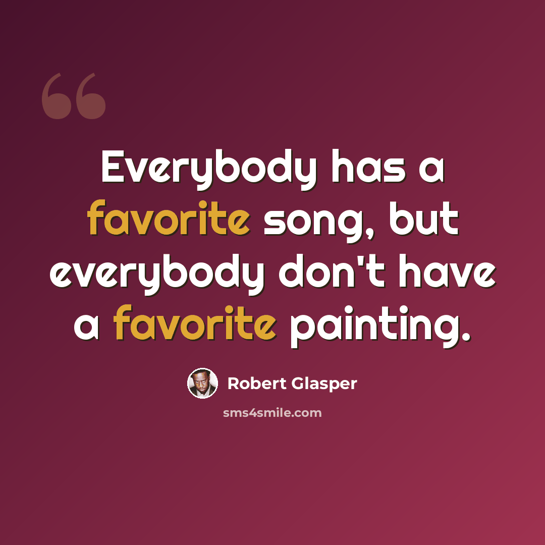 “Everybody has a favorite song, but everybody don't have a favorite painting.” quote by Robert Glasper