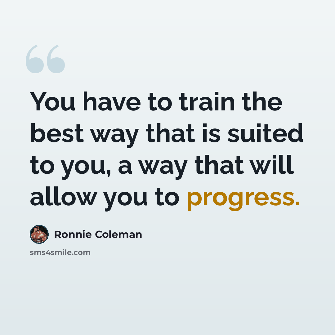“You have to train the best way that is suited to you, a way that will allow you to progress.” quote by Ronnie Coleman