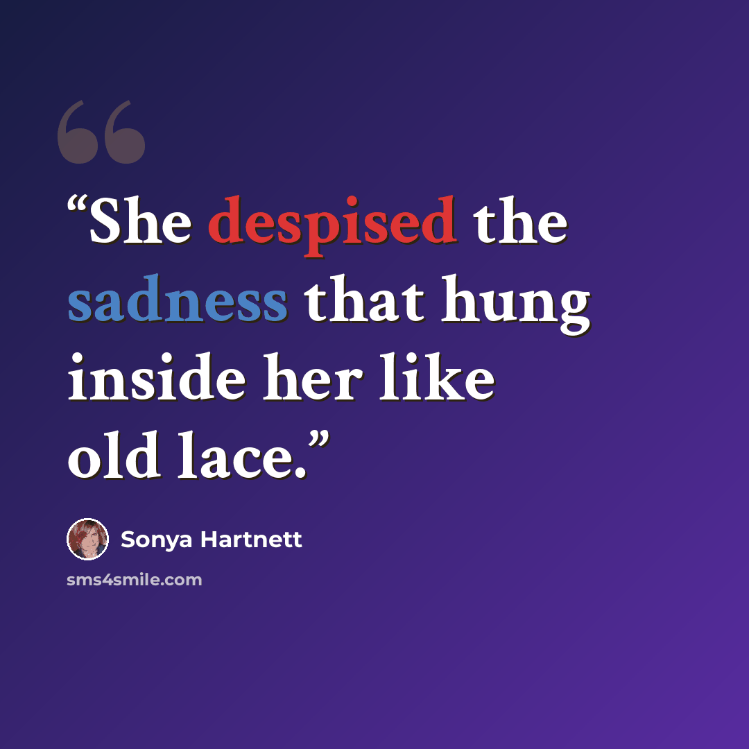 “She despised the sadness that hung inside her like old lace.” quote by Sonya Hartnett