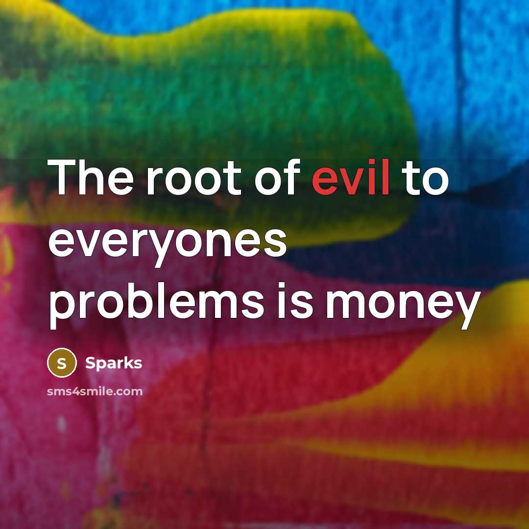 “The root of evil to everyones problems is money” quote by Sparks
