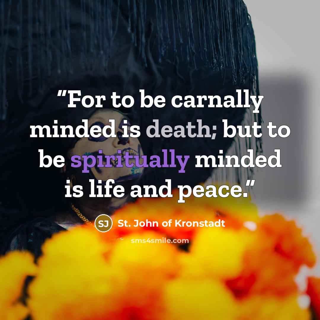 “For to be carnally minded is death; but to be spiritually minded is life and peace.” quote by St. John of Kronstadt