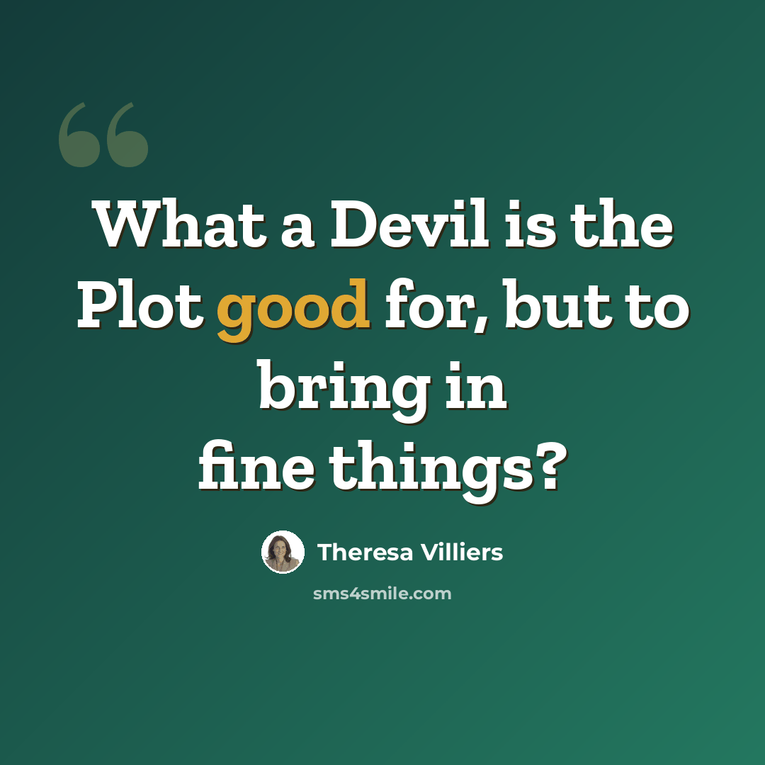 “What a Devil is the Plot good for, but to bring in fine things?” quote by Theresa Villiers
