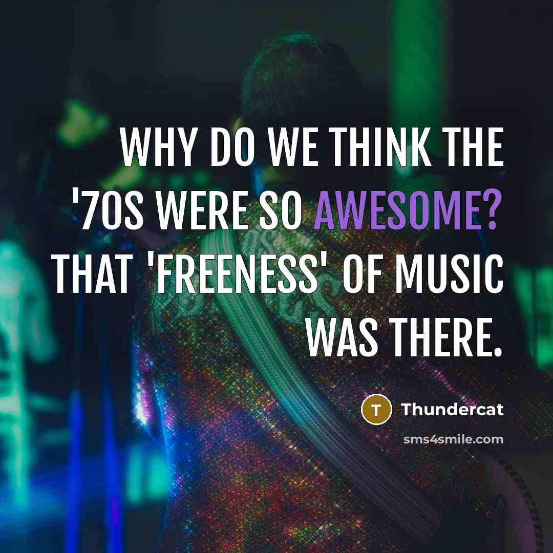 “Why do we think the '70s were so awesome? That 'freeness' of music was there.” quote by Thundercat