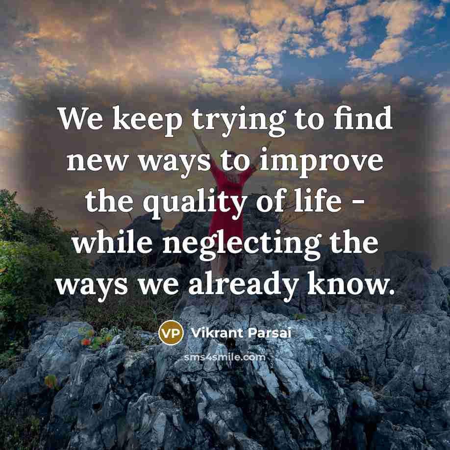 “We keep trying to find new ways to improve the quality of life - while neglecting the ways we already know.” quote by Vikrant Parsai