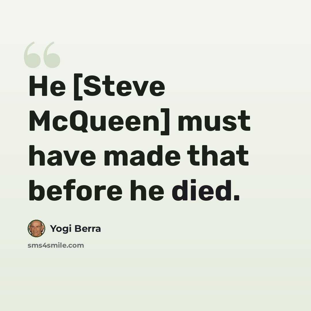 “He [Steve McQueen] must have made that before he died.” quote by Yogi Berra