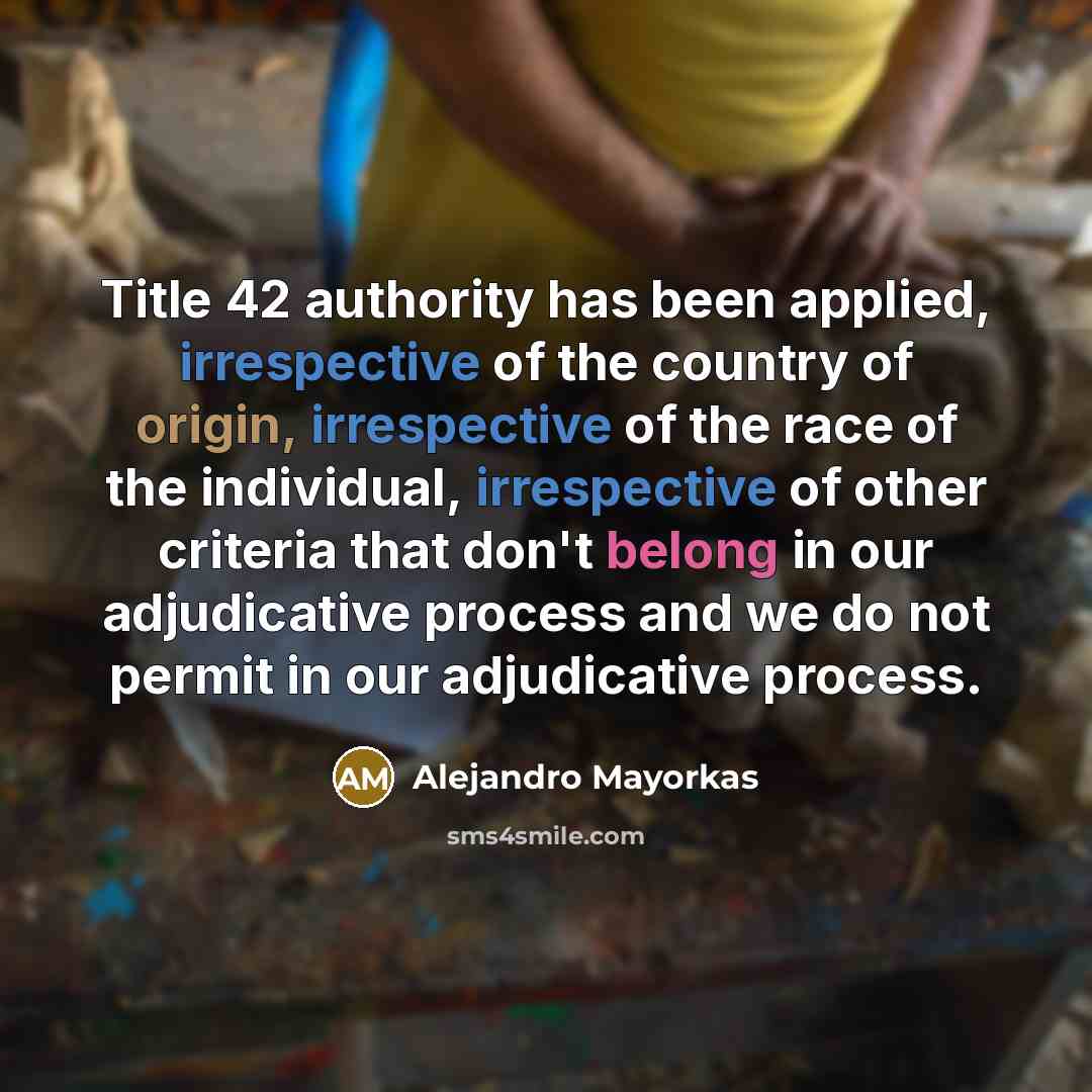 “Title 42 authority has been applied, irrespective of the country of origin, irrespective of the race of the individual, irrespective of other criteria that don't belong in our adjudicative process and we do not permit in our adjudicative process.” quote by Alejandro Mayorkas