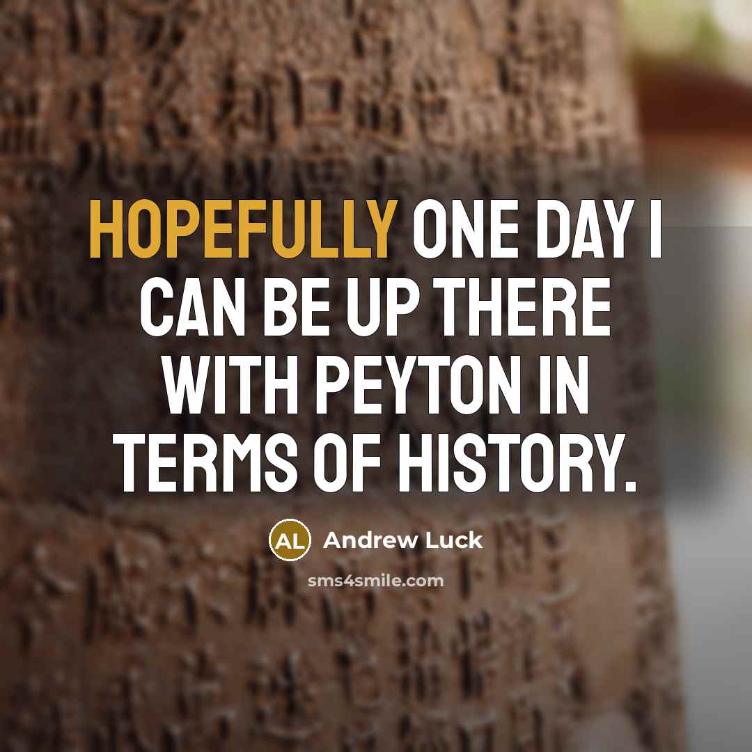 “Hopefully one day I can be up there with Peyton in terms of history.” quote by Andrew Luck
