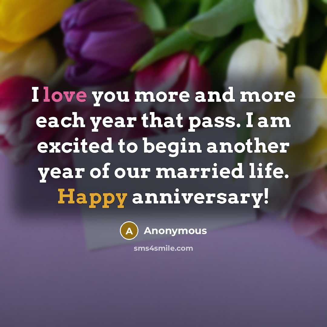 “I love you more and more each year that pass. I am excited to begin another year of our married life. Happy anniversary!” quote by Anonymous