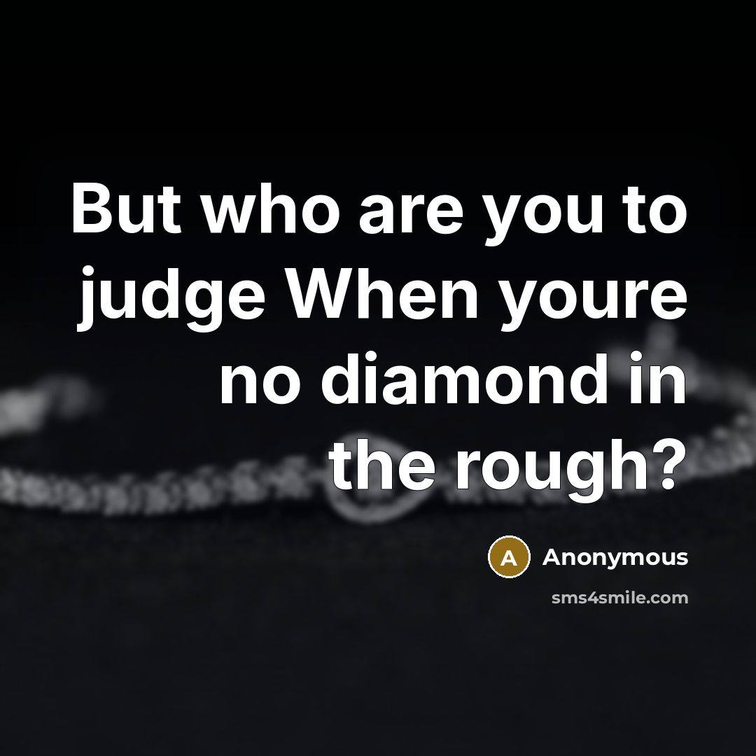 “But who are you to judge When youre no diamond in the rough?” quote by Anonymous