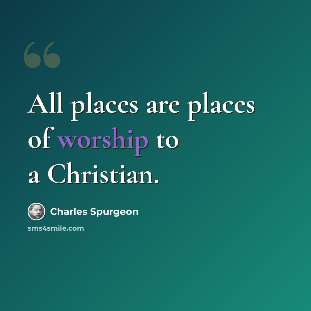 “All places are places of worship to a Christian.” quote by Charles Spurgeon