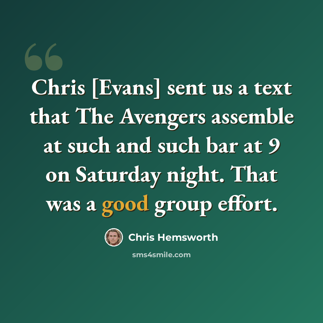 “Chris [Evans] sent us a text that The Avengers assemble at such and such bar at 9 on Saturday night. That was a good group effort.” quote by Chris Hemsworth