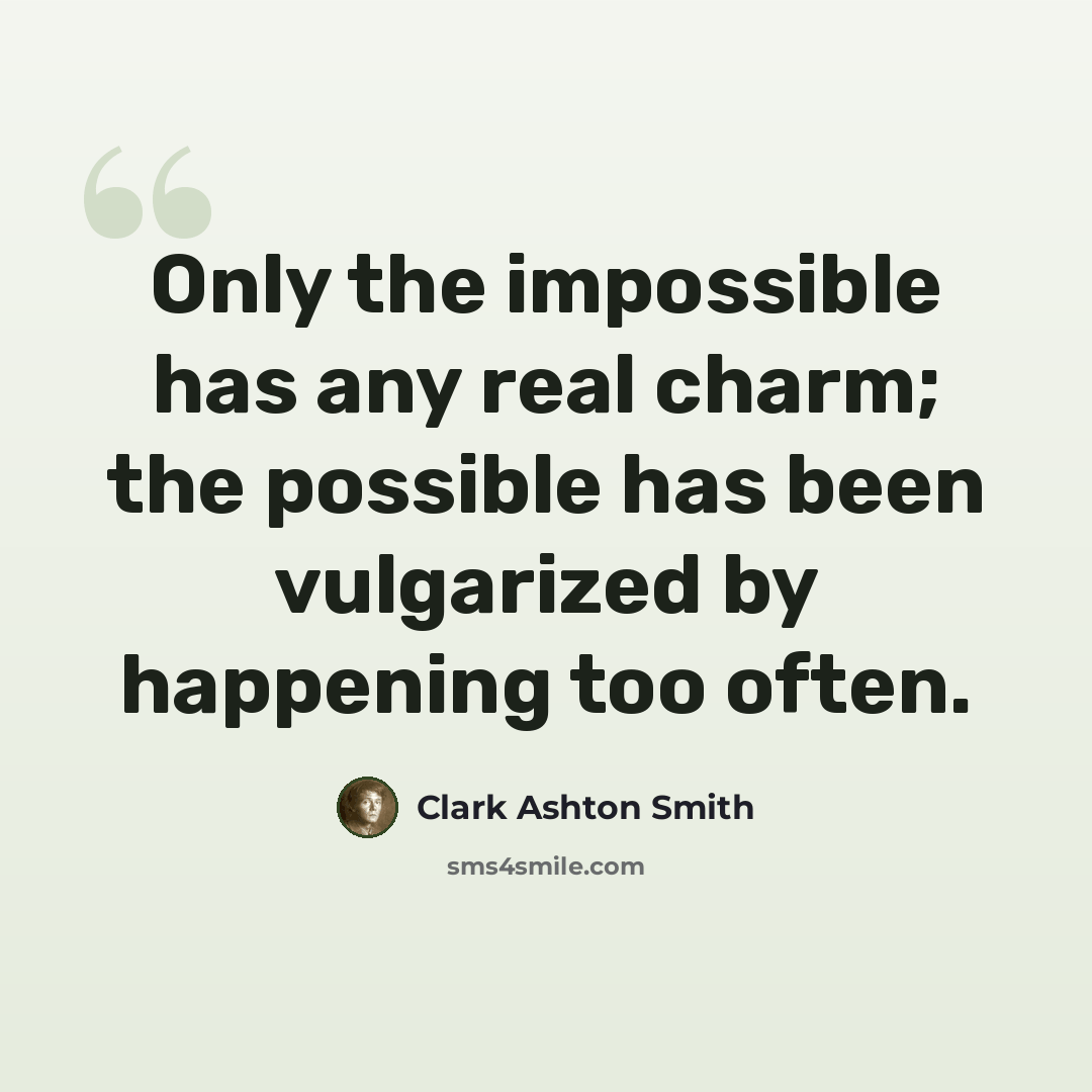 “Only the impossible has any real charm; the possible has been vulgarized by happening too often.” quote by Clark Ashton Smith