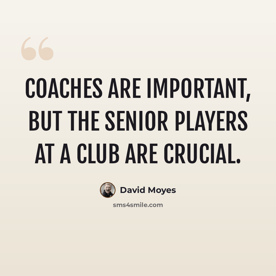 “Coaches are important, but the senior players at a club are crucial.” quote by David Moyes