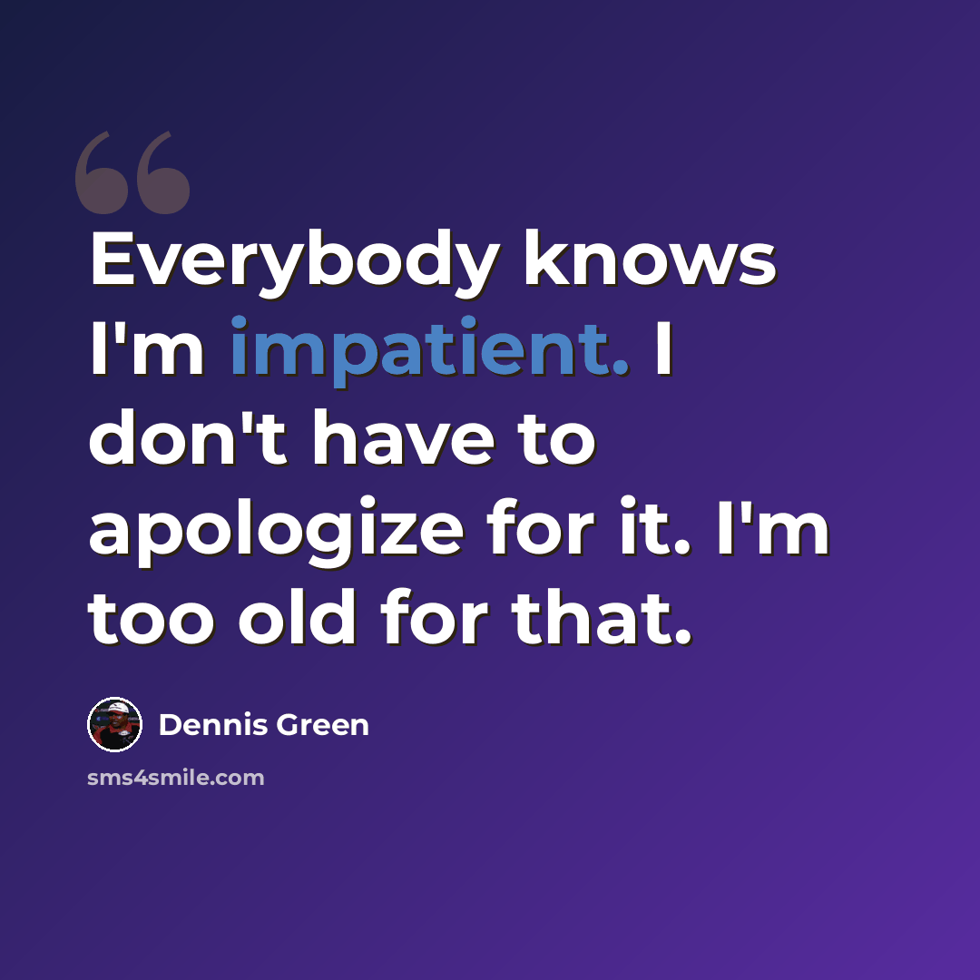 “Everybody knows I'm impatient. I don't have to apologize for it. I'm too old for that.” quote by Dennis Green