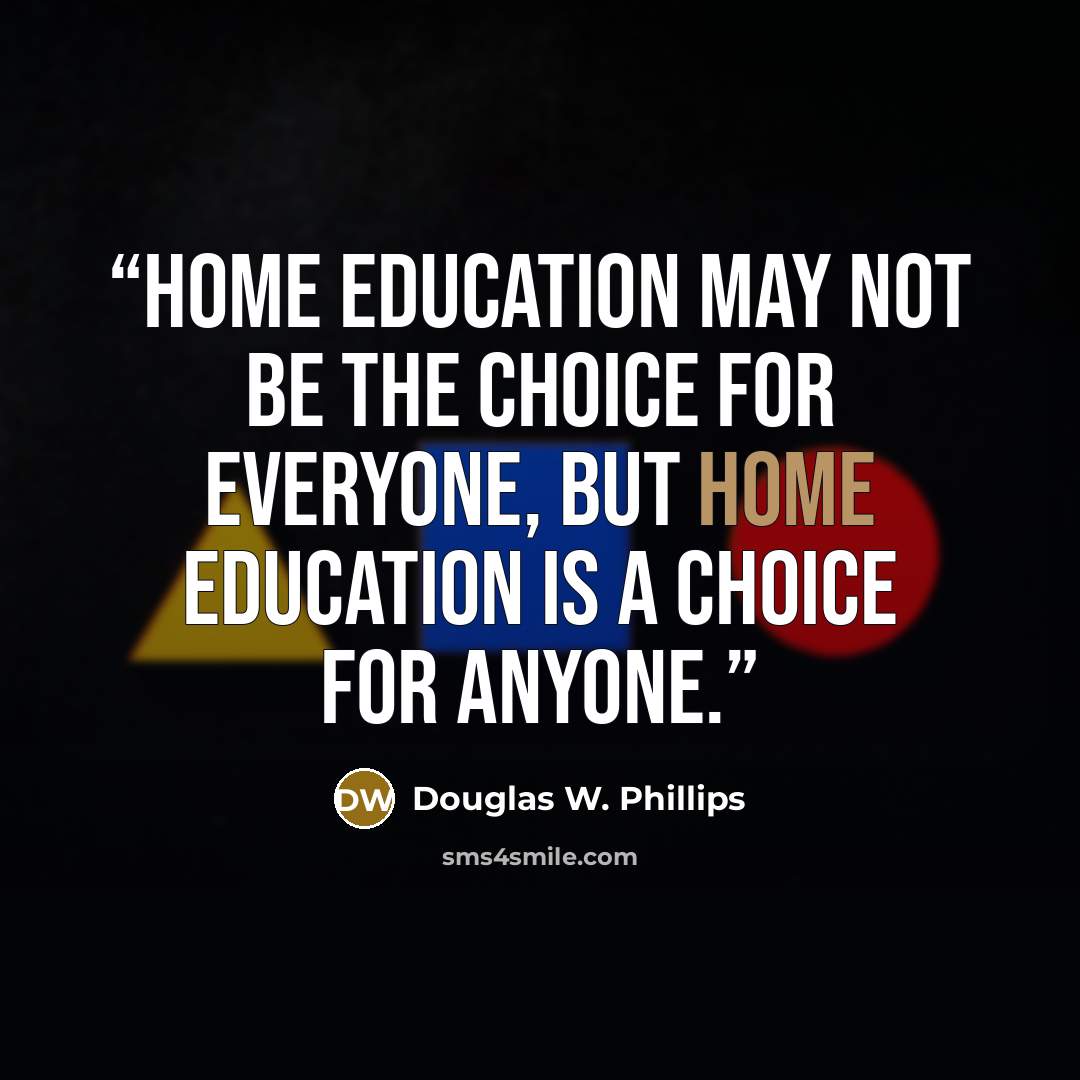 “Home education may not be the choice for EVERYONE, but home education IS a choice for ANYONE.” quote by Douglas W. Phillips