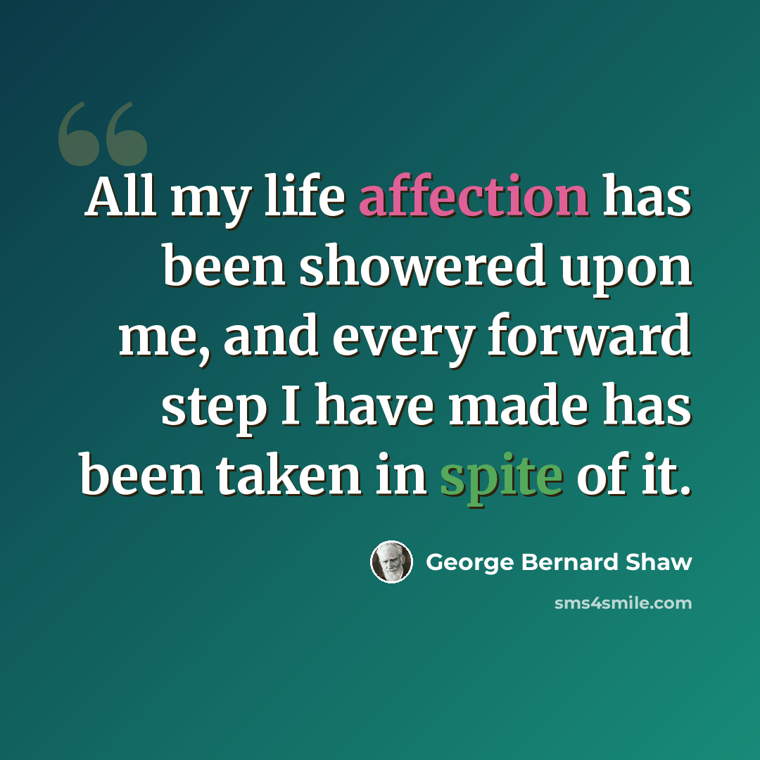 “All my life affection has been showered upon me, and every forward step I have made has been taken in spite of it.” quote by George Bernard Shaw