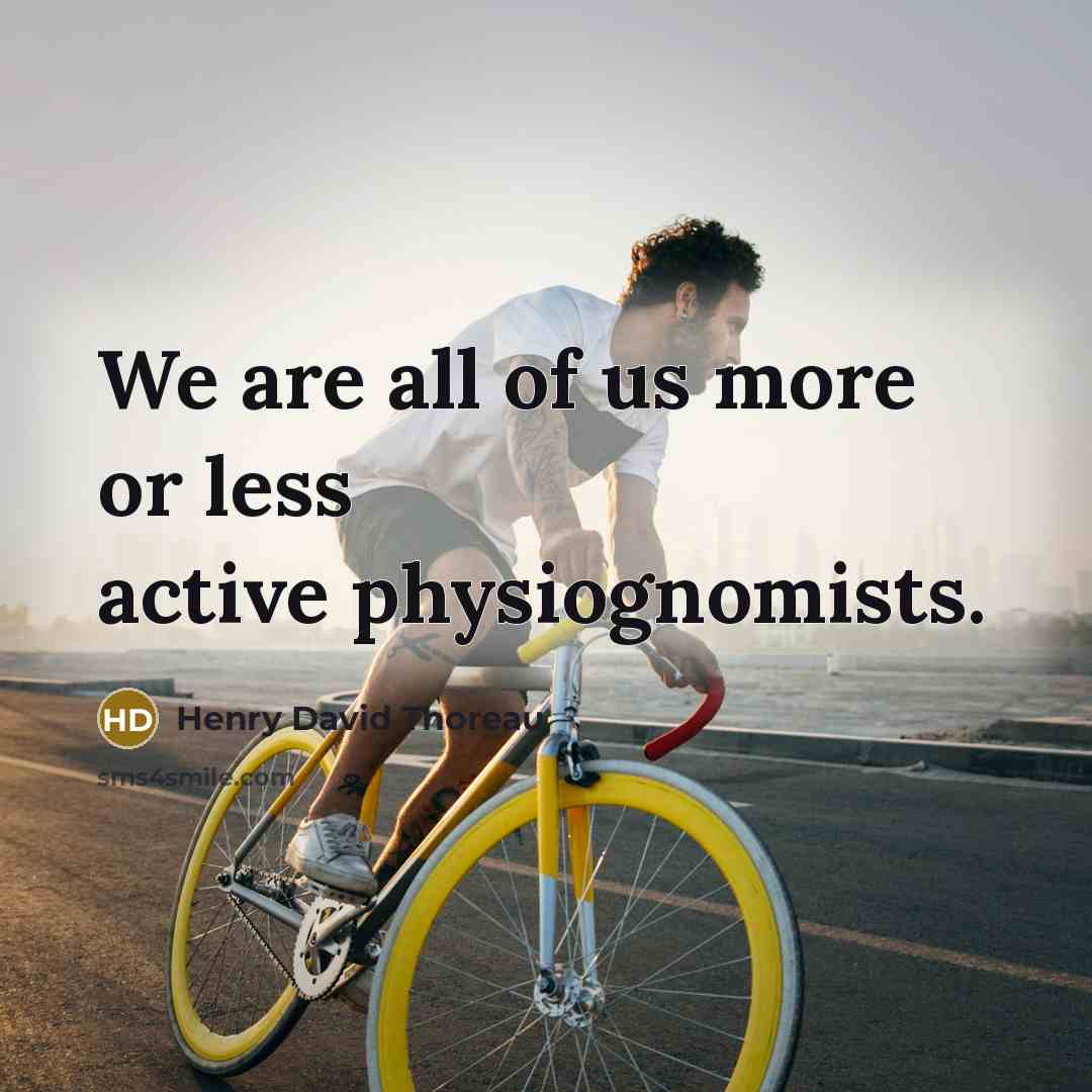 “We are all of us more or less active physiognomists.” quote by Henry David Thoreau