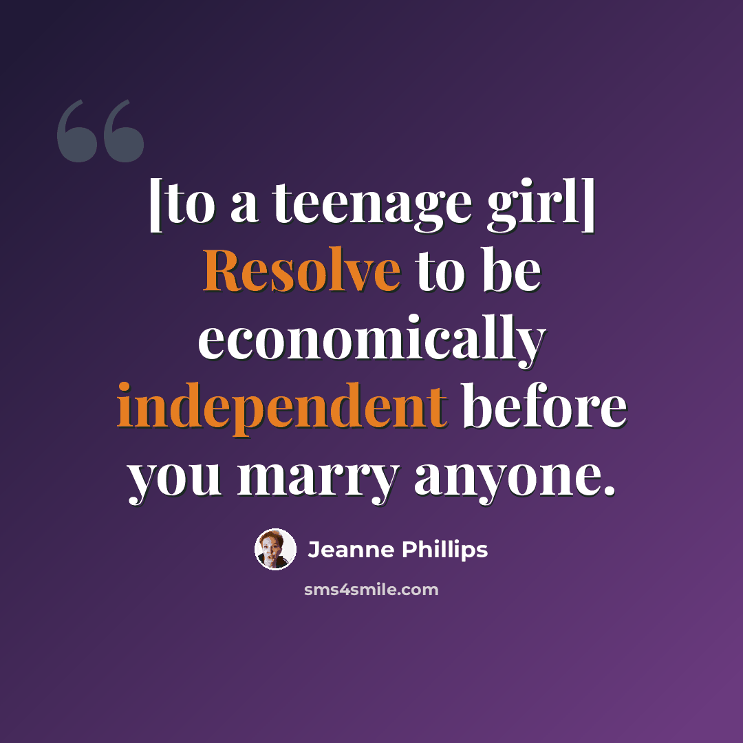 “[to a teenage girl] Resolve to be economically independent before you marry anyone.” quote by Jeanne Phillips