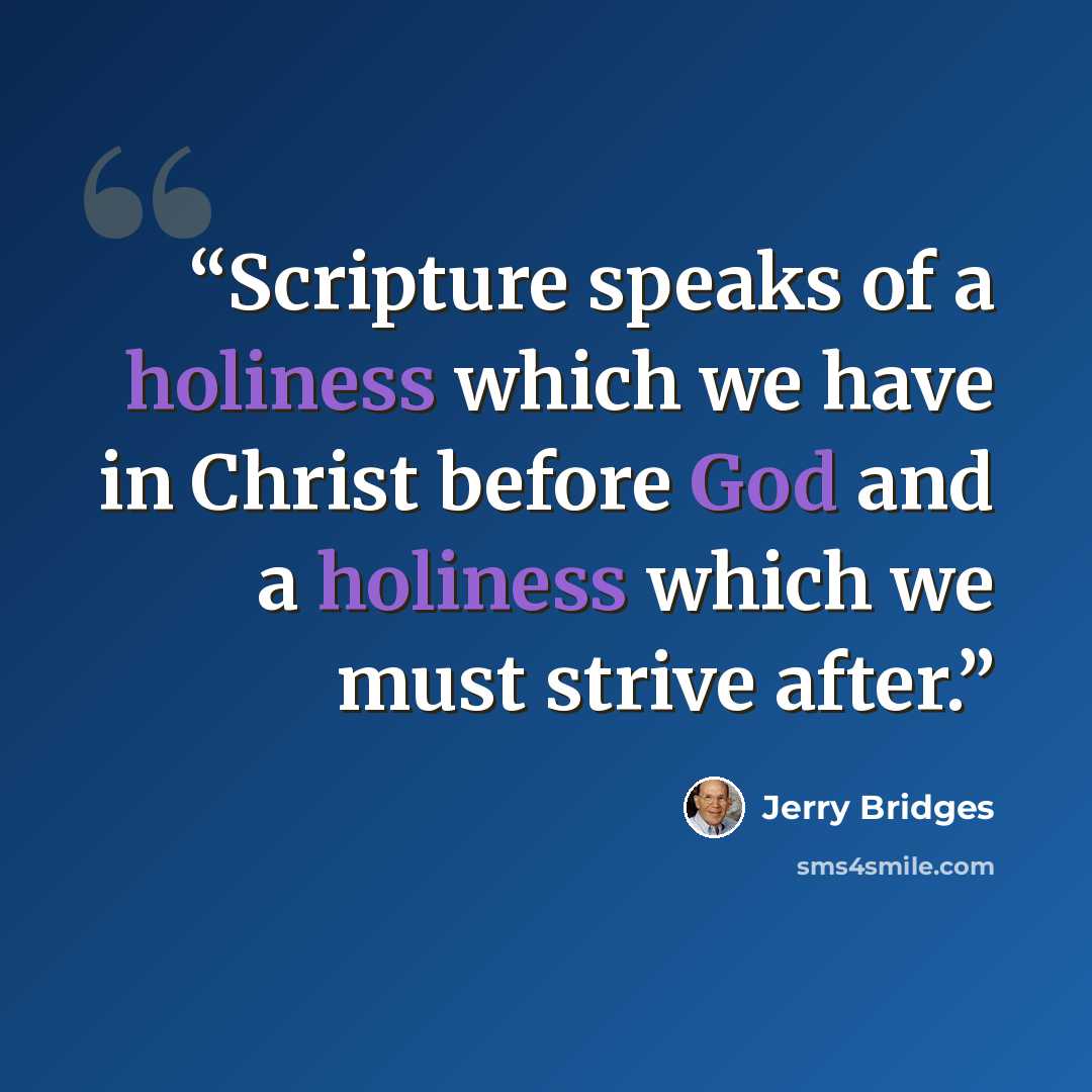 “Scripture speaks of a holiness which we have in Christ before God and a holiness which we must strive after.” quote by Jerry Bridges