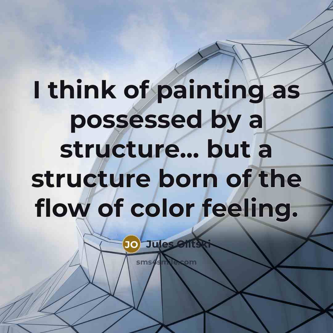 “I think of painting as possessed by a structure... but a structure born of the flow of color feeling.” quote by Jules Olitski