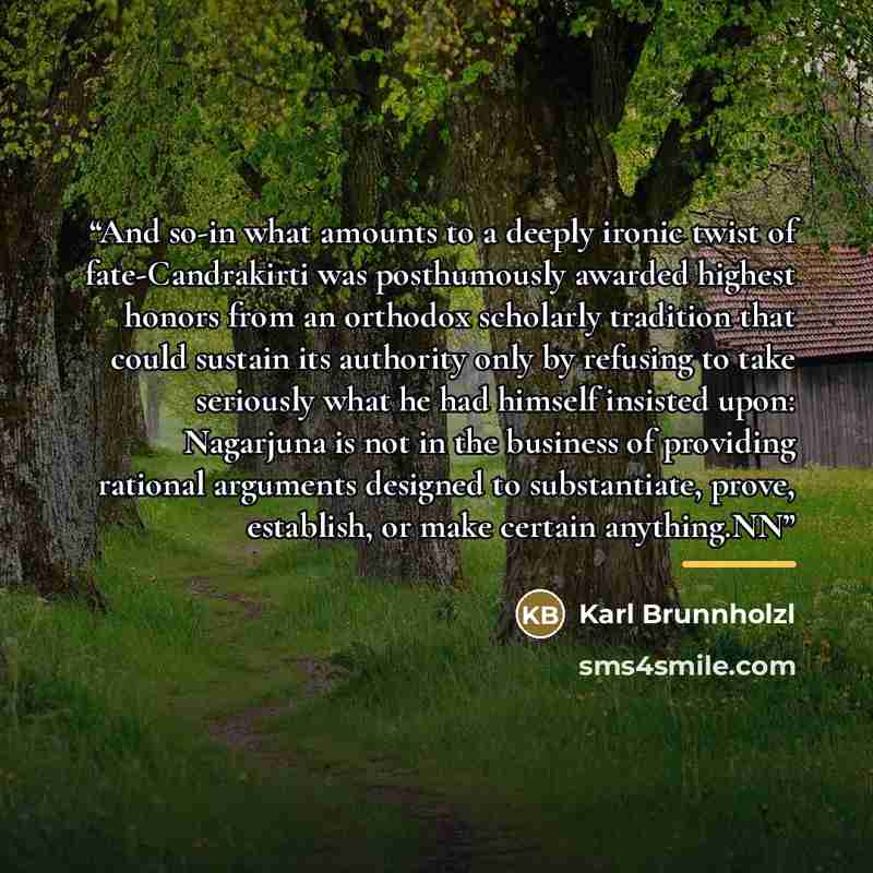 “And so-in what amounts to a deeply ironic twist of fate-Candrakirti was posthumously awarded highest honors from an orthodox scholarly tradition that could sustain its authority only by refusing to take seriously what he had himself insisted upon: Nagarjuna is not in the business of providing…” quote by Karl Brunnholzl
