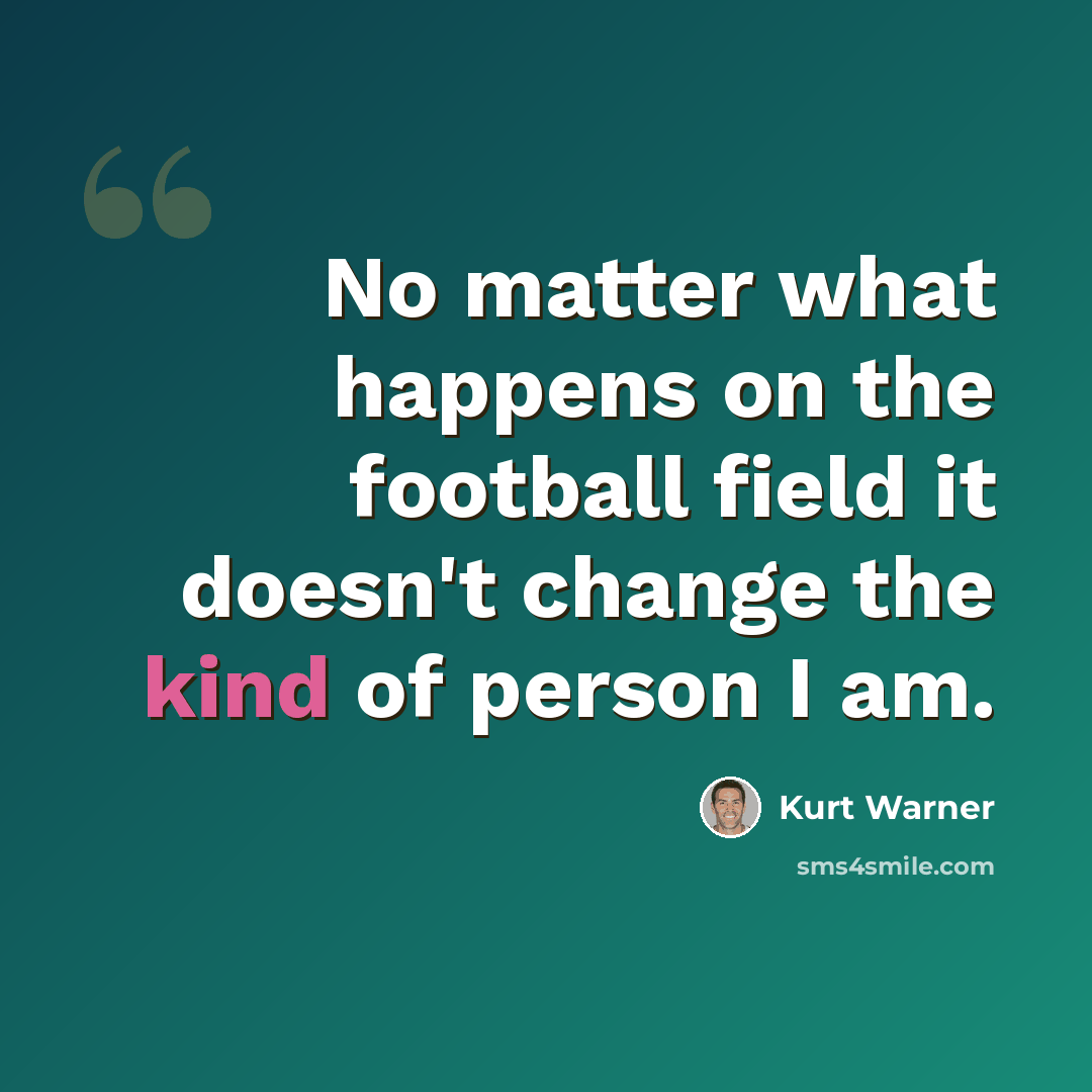 “No matter what happens on the football field it doesn't change the kind of person I am.” quote by Kurt Warner