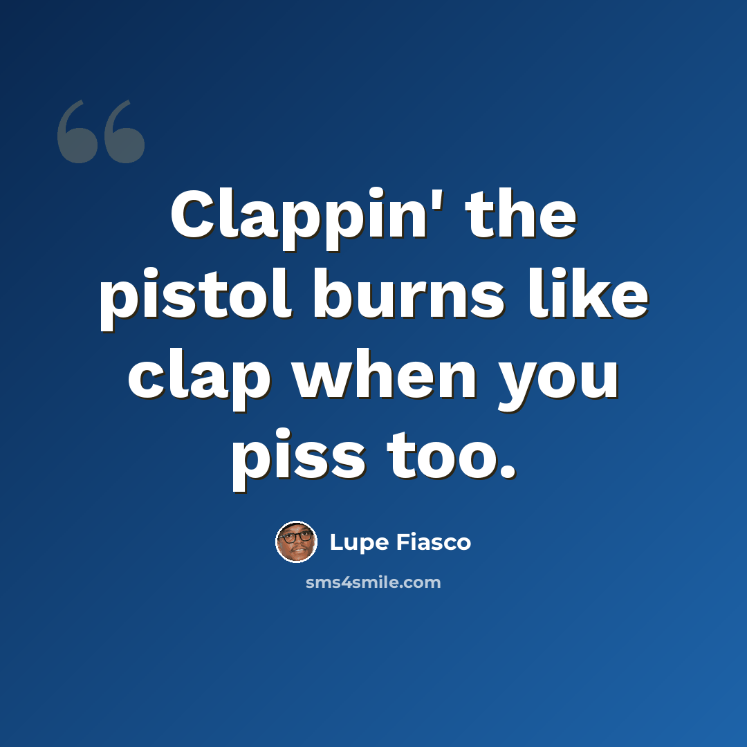 “Clappin' the pistol burns like clap when you piss too.” quote by Lupe Fiasco