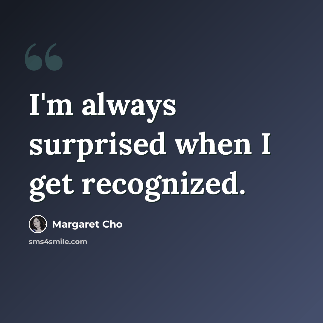 “I'm always surprised when I get recognized.” quote by Margaret Cho