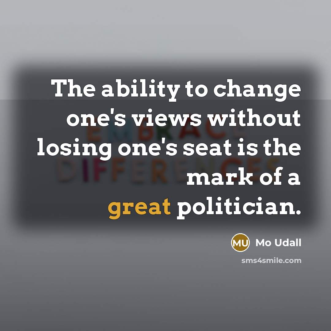 “The ability to change one's views without losing one's seat is the mark of a great politician.” quote by Mo Udall