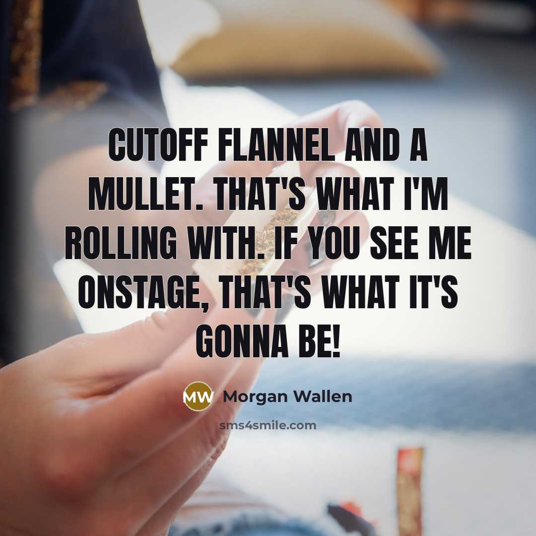“Cutoff flannel and a mullet. That's what I'm rolling with. If you see me onstage, that's what it's gonna be!” quote by Morgan Wallen