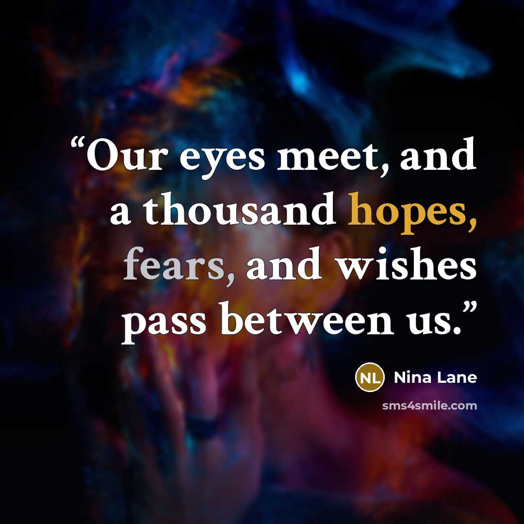 “Our eyes meet, and a thousand hopes, fears, and wishes pass between us.” quote by Nina Lane