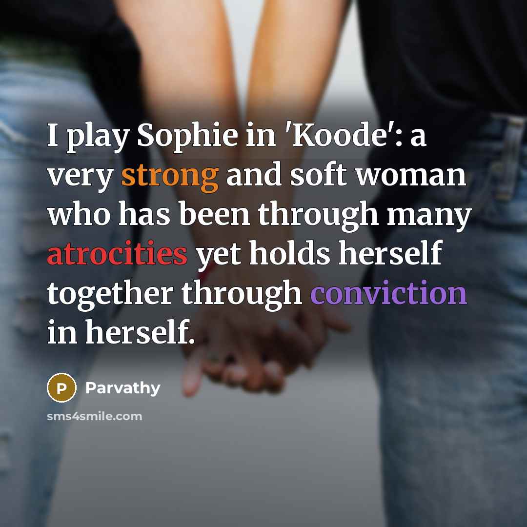 “I play Sophie in 'Koode': a very strong and soft woman who has been through many atrocities yet holds herself together through conviction in herself.” quote by Parvathy