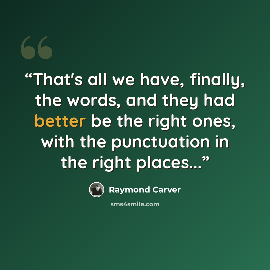 “That's all we have, finally, the words, and they had better be the right ones, with the punctuation in the right places...” quote by Raymond Carver
