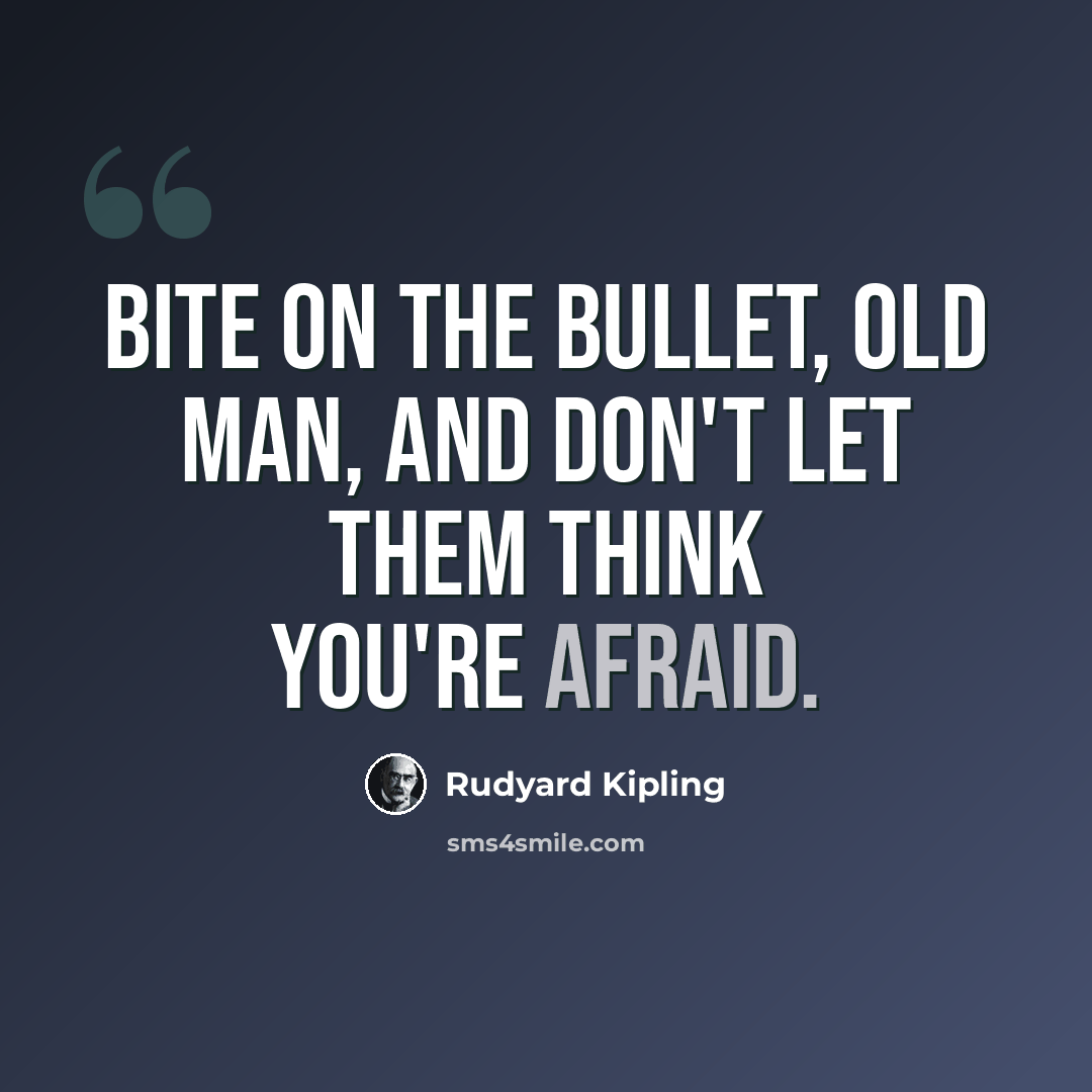 “Bite on the bullet, old man, and don't let them think you're afraid.” quote by Rudyard Kipling