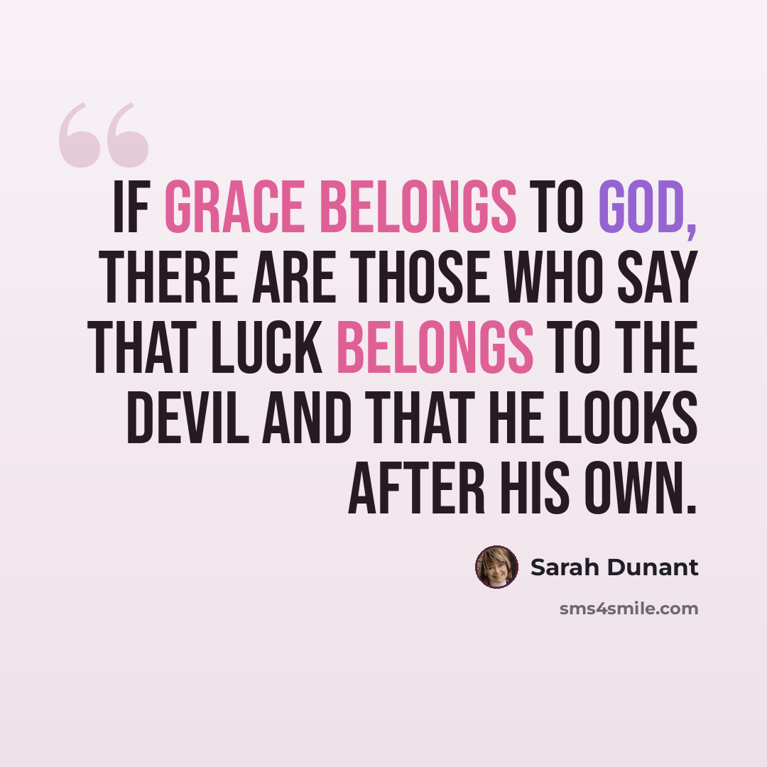 “If grace belongs to God, there are those who say that luck belongs to the Devil and that he looks after his own.” quote by Sarah Dunant