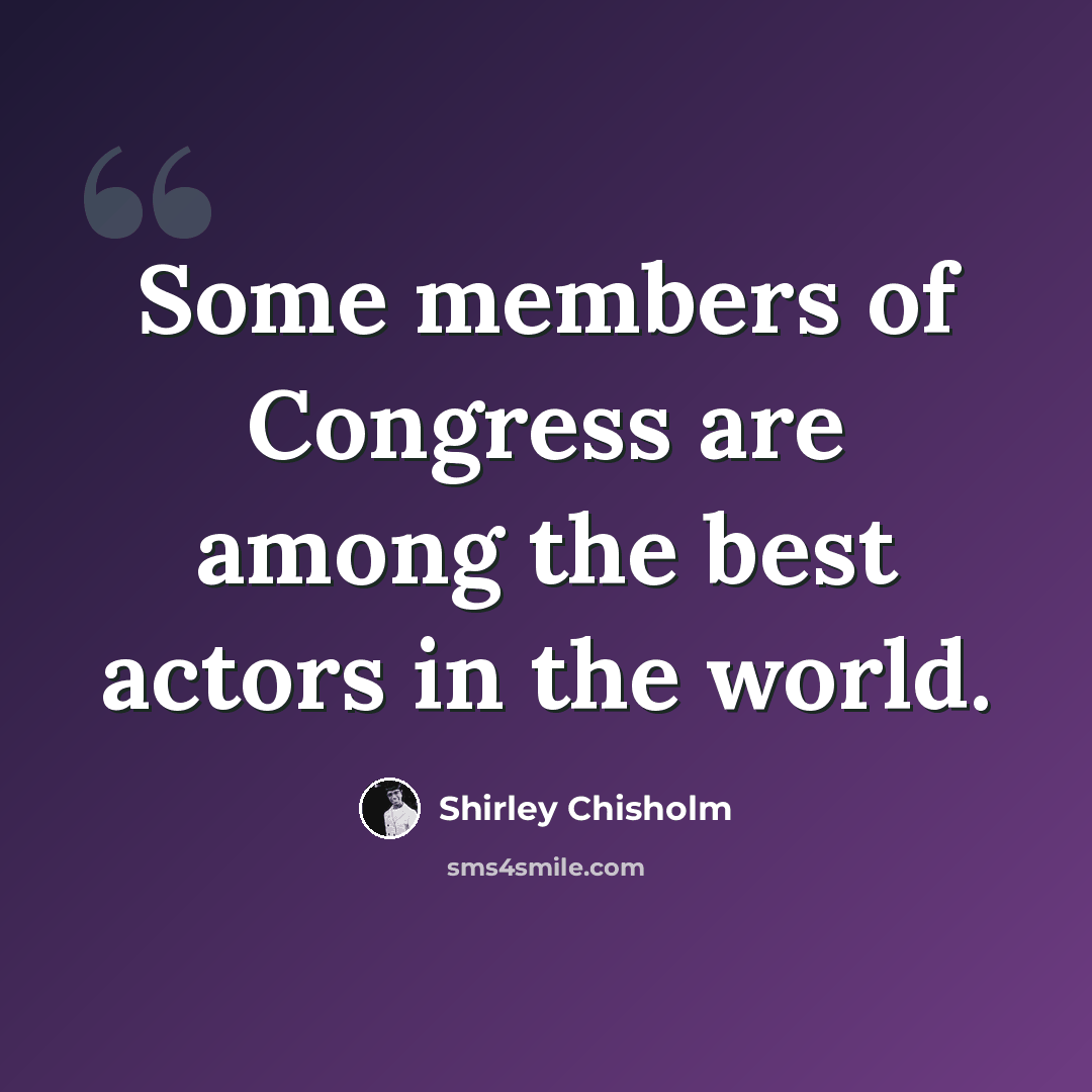 “Some members of Congress are among the best actors in the world.” quote by Shirley Chisholm