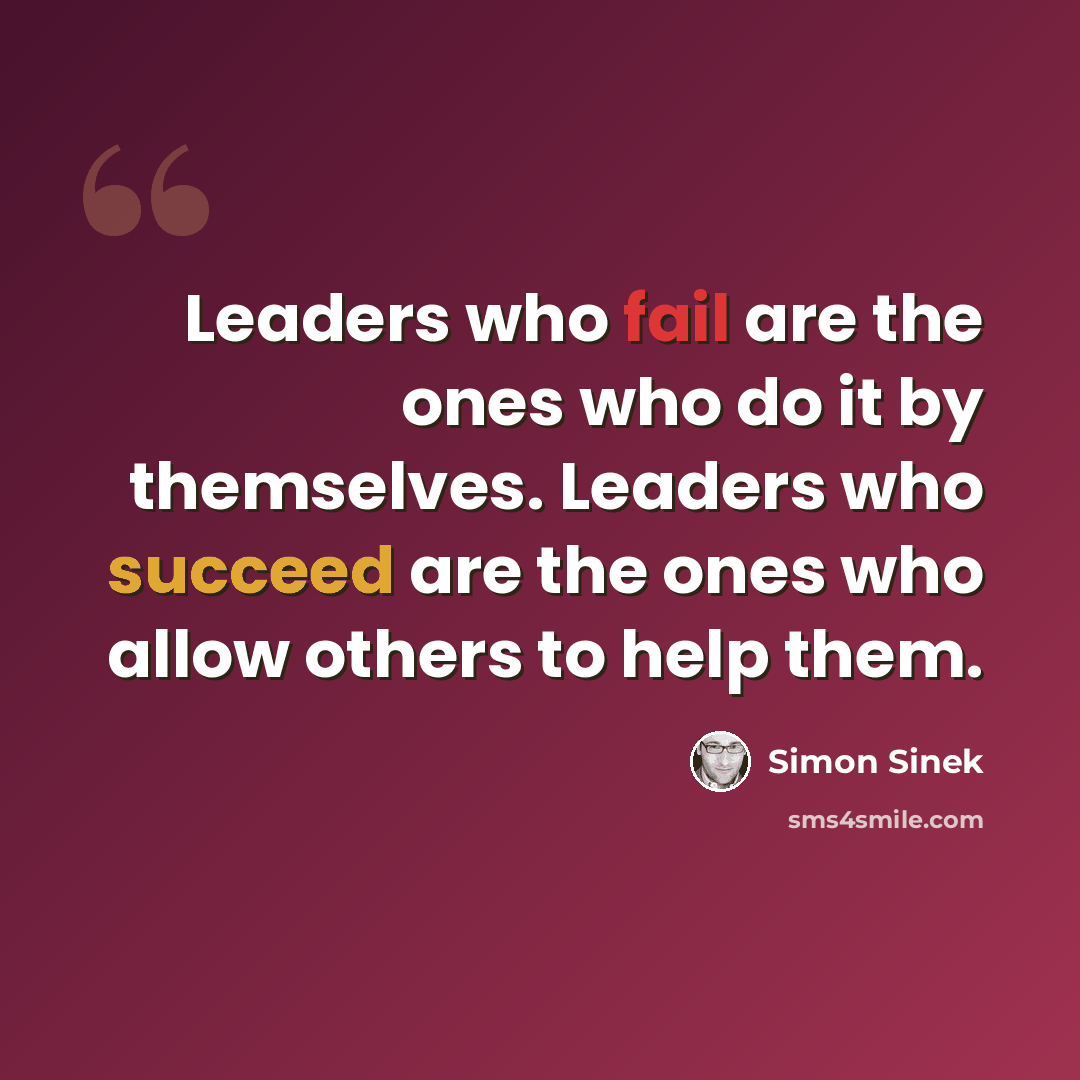 “Leaders who fail are the ones who do it by themselves. Leaders who succeed are the ones who allow others to help them.” quote by Simon Sinek