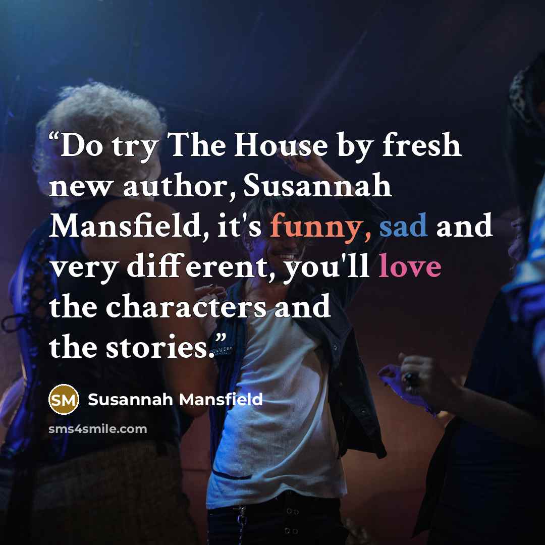 “Do try The House by fresh new author, Susannah Mansfield, it's funny, sad and very different, you'll love the characters and the stories.” quote by Susannah Mansfield