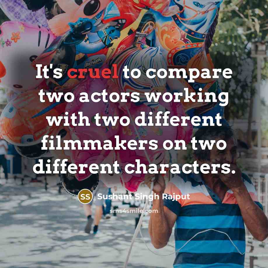 “It's cruel to compare two actors working with two different filmmakers on two different characters.” quote by Sushant Singh Rajput