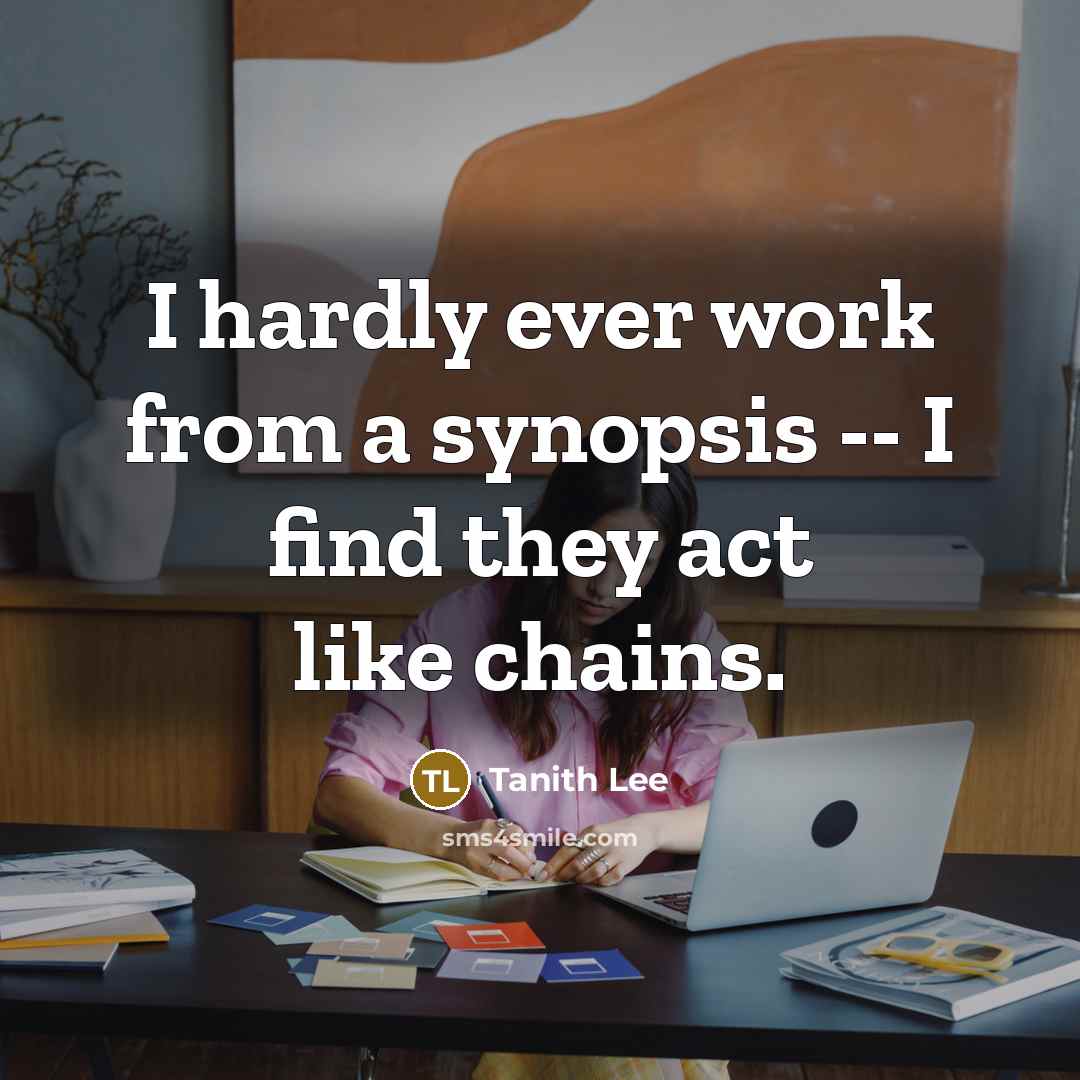“I hardly ever work from a synopsis -- I find they act like chains.” quote by Tanith Lee