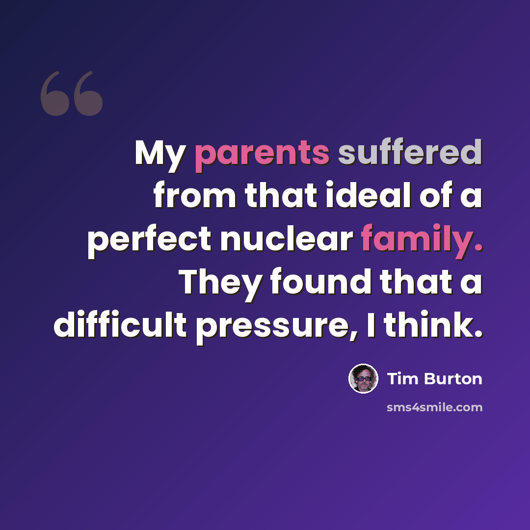 “My parents suffered from that ideal of a perfect nuclear family. They found that a difficult pressure, I think.” quote by Tim Burton