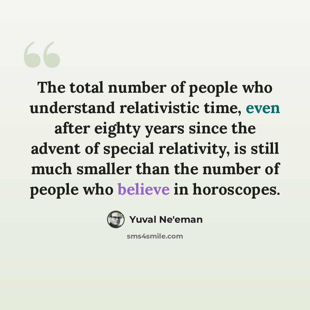 “The total number of people who understand relativistic time, even after eighty years since the advent of special relativity, is still much smaller than the number of people who believe in horoscopes.” quote by Yuval Ne'eman