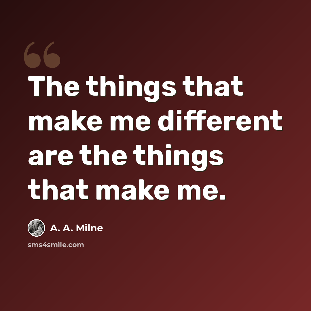 “The things that make me different are the things that make me.” quote by A. A. Milne