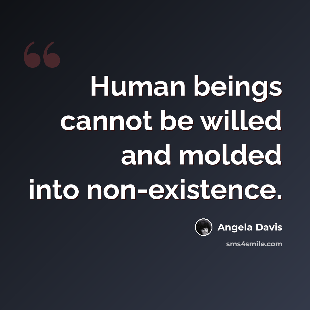 “Human beings cannot be willed and molded into non-existence.” quote by Angela Davis