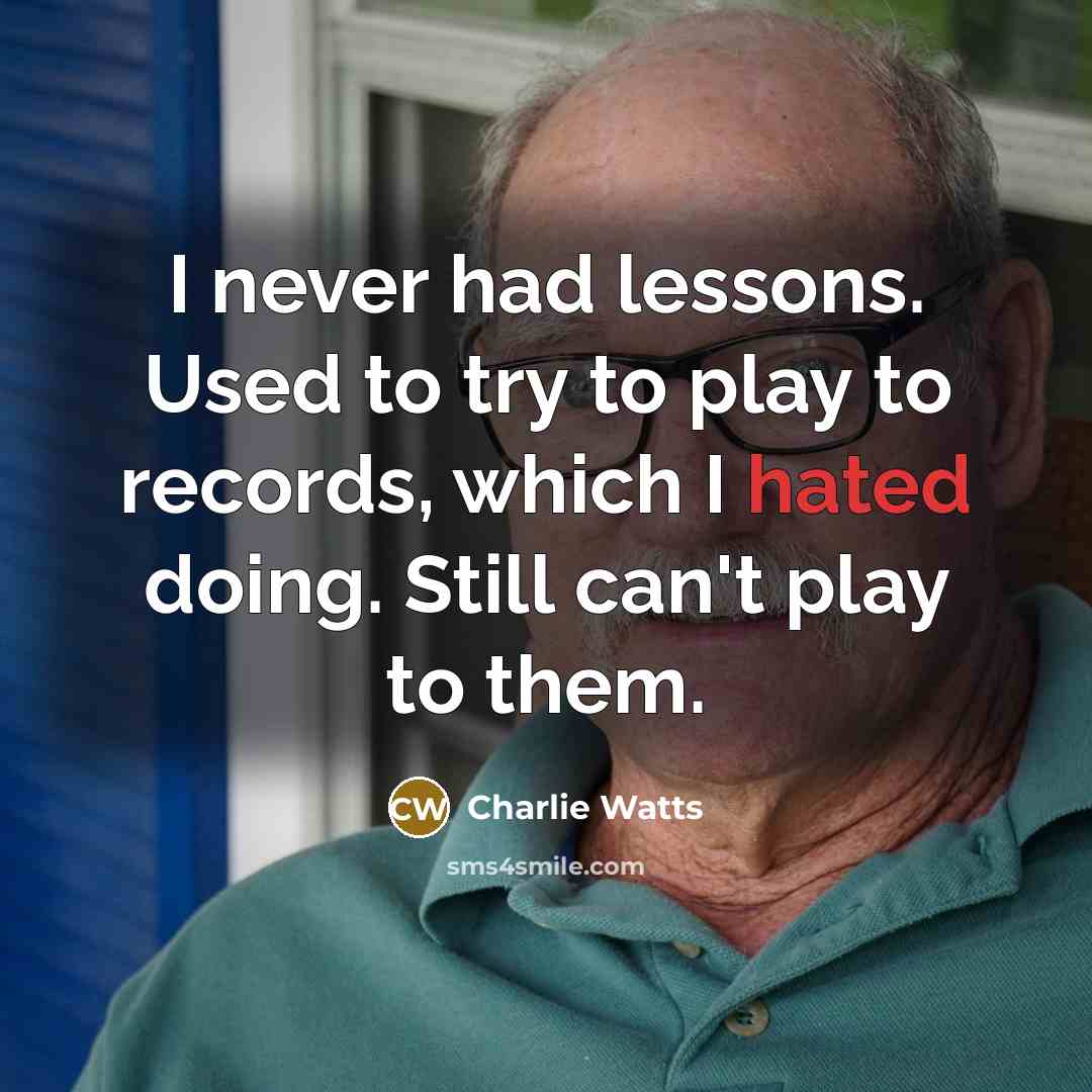 “I never had lessons. Used to try to play to records, which I hated doing. Still can't play to them.” quote by Charlie Watts