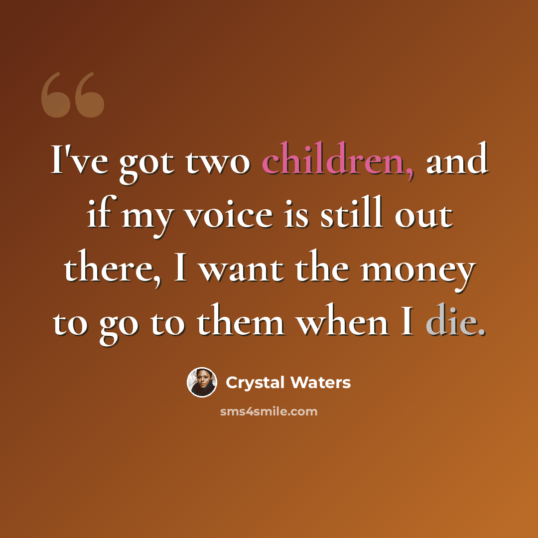 “I've got two children, and if my voice is still out there, I want the money to go to them when I die.” quote by Crystal Waters