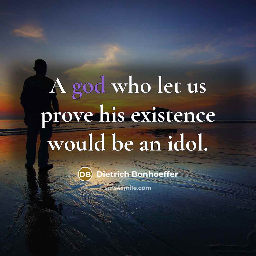 “A god who let us prove his existence would be an idol.” quote by Dietrich Bonhoeffer